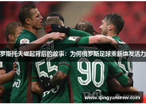 罗斯托夫崛起背后的故事:为何俄罗斯足球重新焕发活力 罗斯托夫崛起背后的故事:为何俄罗斯足球重新焕发活力