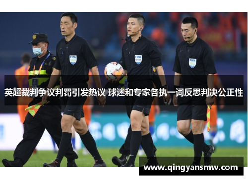英超裁判争议判罚引发热议 球迷和专家各执一词反思判决公正性 英超裁判争议判罚引发热议 球迷和专家各执一词反思判决公正性
