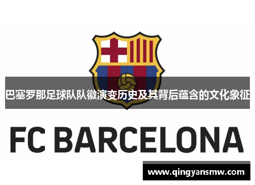 巴塞罗那足球队队徽演变历史及其背后蕴含的文化象征