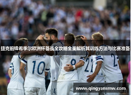 捷克前锋希季尔欧洲杯备战全攻略全面解析其训练方法与比赛准备