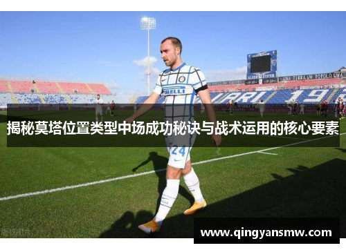 揭秘莫塔位置类型中场成功秘诀与战术运用的核心要素