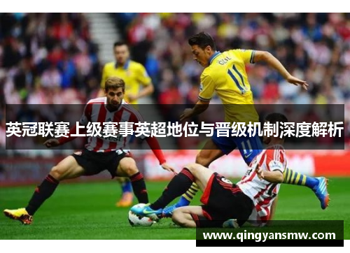 英冠联赛上级赛事英超地位与晋级机制深度解析
